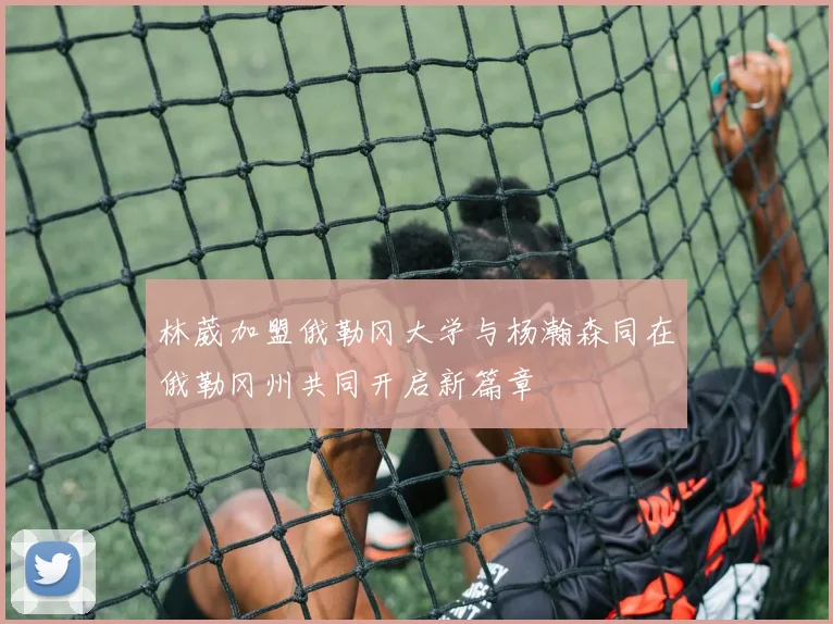 林葳加盟俄勒冈大学与杨瀚森同在俄勒冈州共同开启新篇章