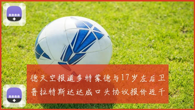 德天空报道多特蒙德与17岁左后卫普拉特斯达达成口头协议报价近千万遭拒