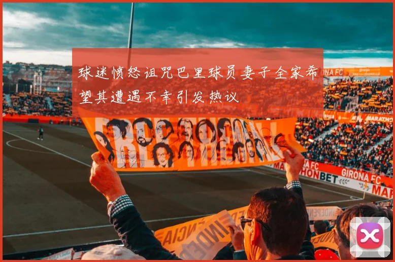 球迷愤怒诅咒巴里球员妻子全家希望其遭遇不幸引发热议