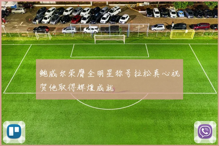 鲍威尔荣膺全明星称号拉松真心祝贺他取得辉煌成就