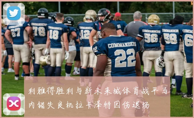 利雅得胜利与新未来城体育战平马内错失良机拉卡泽特因伤退场
