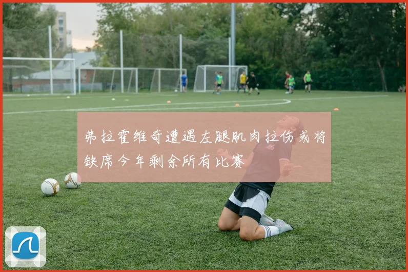 弗拉霍维奇遭遇左腿肌肉拉伤或将缺席今年剩余所有比赛
