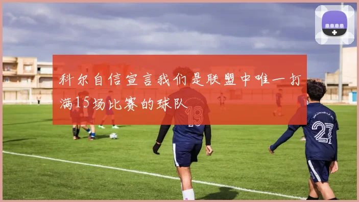 科尔自信宣言我们是联盟中唯一打满15场比赛的球队