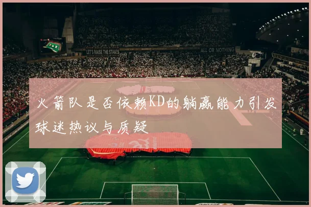 火箭队是否依赖KD的躺赢能力引发球迷热议与质疑