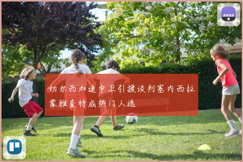 切尔西加速中卫引援谈判塞内西拉蒙雅奎特成热门人选